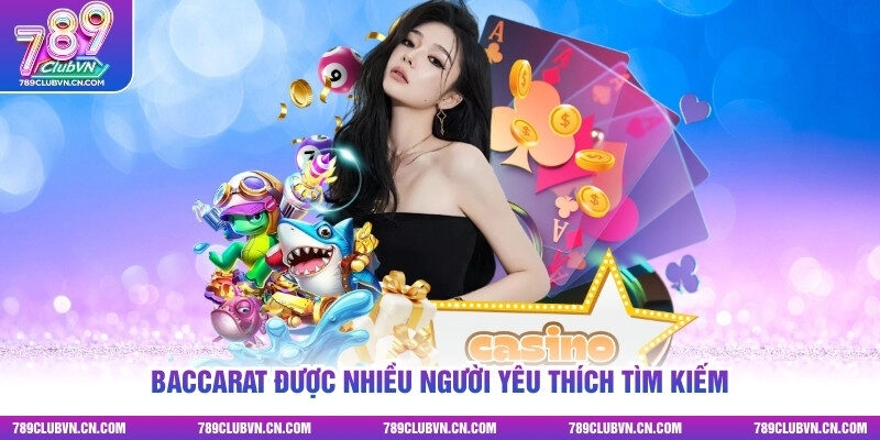 Baccarat được nhiều người yêu thích tìm kiếm