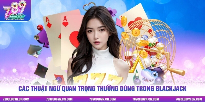 Các thuật ngữ quan trọng thường dùng trong Blackjack