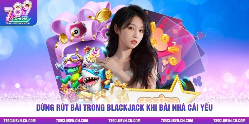 Dừng rút bài trong Blackjack khi bài nhà cái yếu