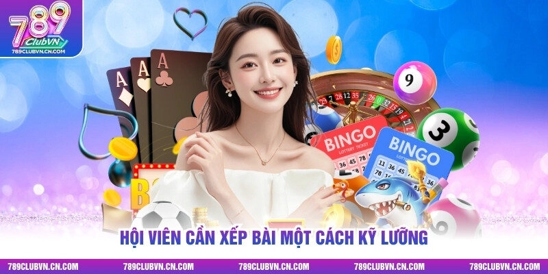 Hội viên cần xếp bài một cách kỹ lưỡng