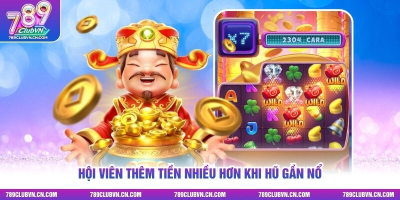 Hội viên thêm tiền nhiều hơn khi hũ gần nổ