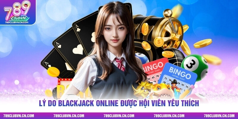 Lý do Blackjack online được hội viên yêu thích