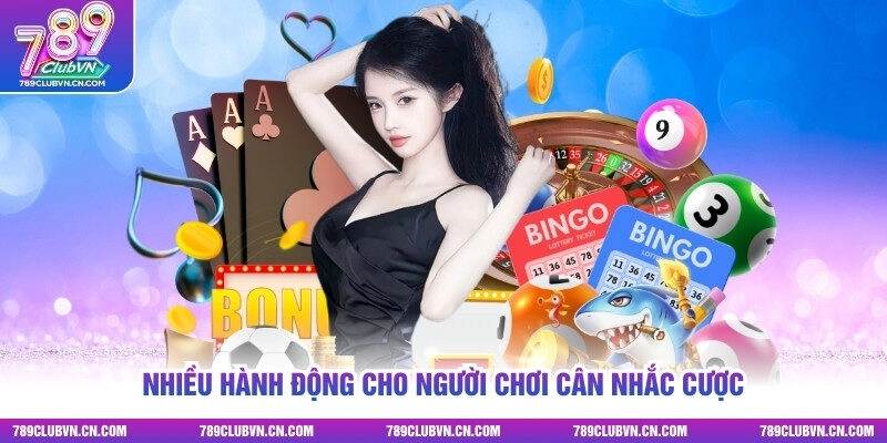 Nhiều hành động cho người chơi cân nhắc cược
