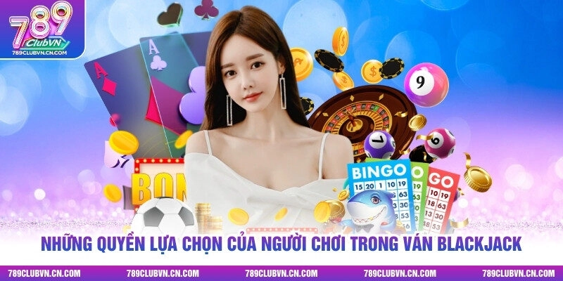 Những quyền lựa chọn của người chơi trong ván Blackjack