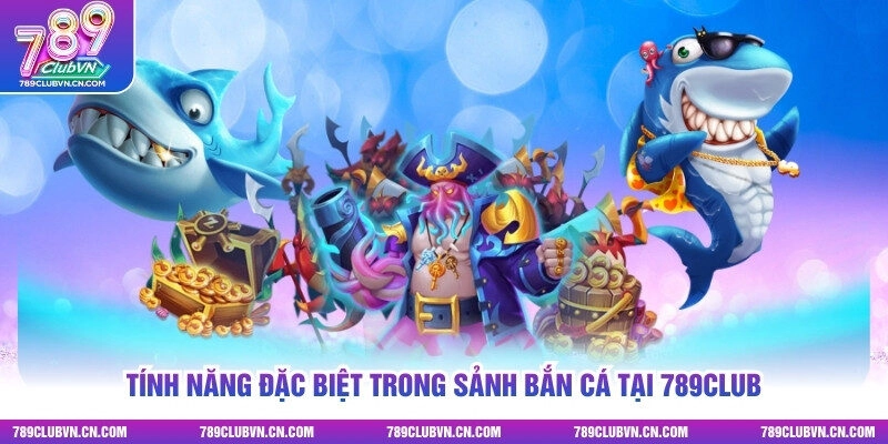 Tính năng đặc biệt trong sảnh bắn cá tại 789club